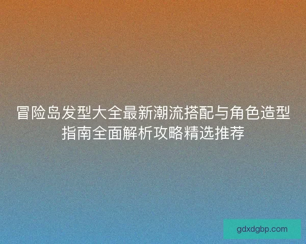 冒险岛发型大全最新潮流搭配与角色造型指南全面解析攻略精选推荐