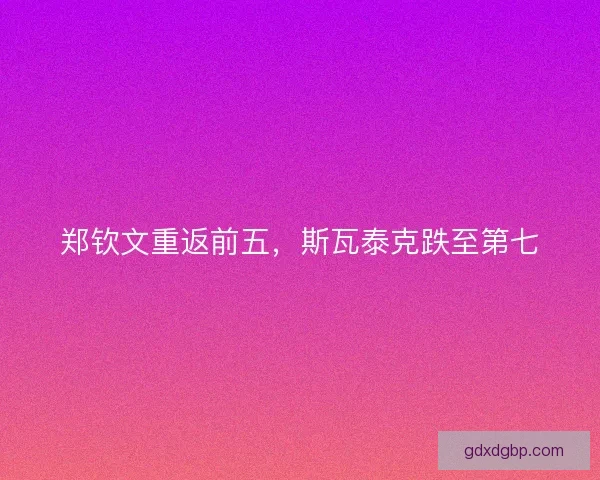 郑钦文重返前五，斯瓦泰克跌至第七